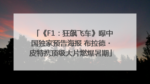 《F1：狂飙飞车》曝中国独家预告海报 布拉德・皮特携顶级大片燃爆暑期